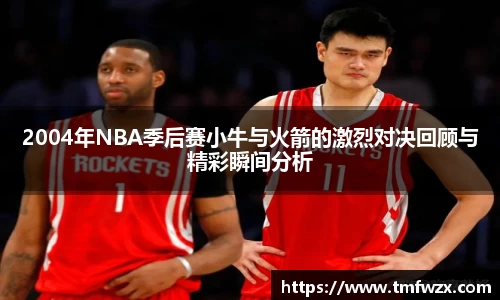 2004年NBA季后赛小牛与火箭的激烈对决回顾与精彩瞬间分析