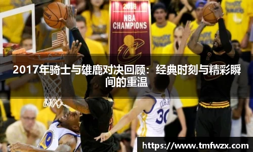 2017年骑士与雄鹿对决回顾：经典时刻与精彩瞬间的重温