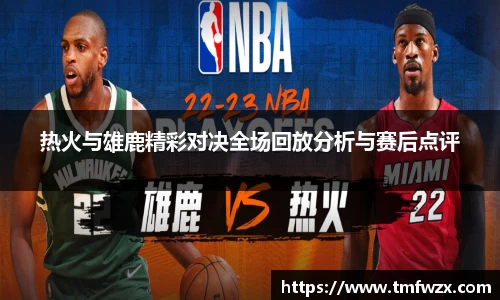 热火与雄鹿精彩对决全场回放分析与赛后点评