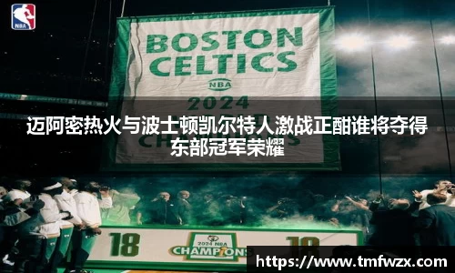 迈阿密热火与波士顿凯尔特人激战正酣谁将夺得东部冠军荣耀